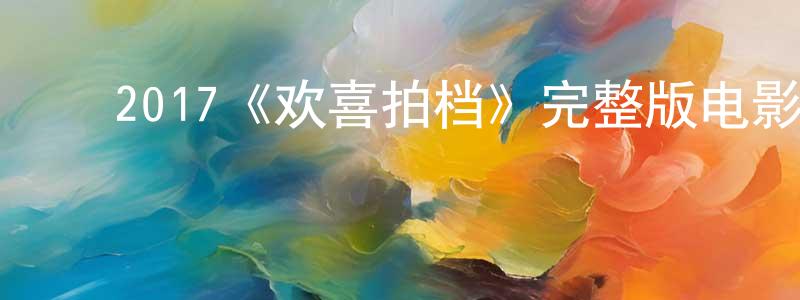 ﻿蔡再兴发布﻿2017《欢喜拍档》完整版电影/在线观看/百度云-美剧天堂